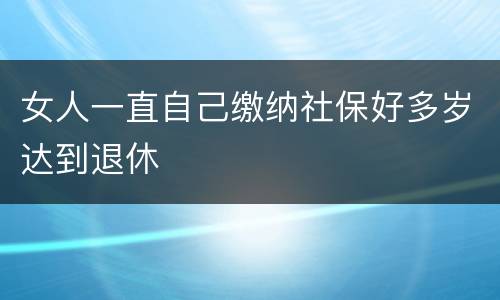 女人一直自己缴纳社保好多岁达到退休