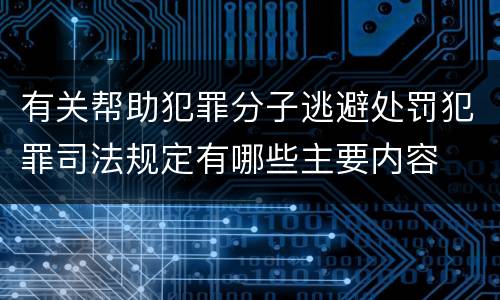 有关帮助犯罪分子逃避处罚犯罪司法规定有哪些主要内容