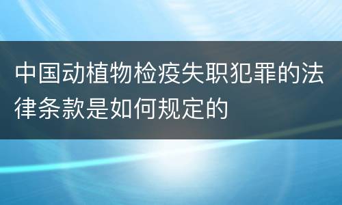 中国动植物检疫失职犯罪的法律条款是如何规定的