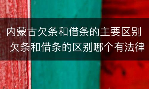 内蒙古欠条和借条的主要区别 欠条和借条的区别哪个有法律效果