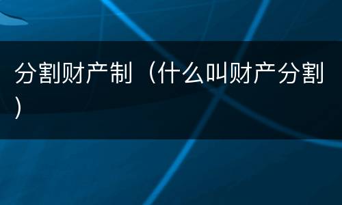 分割财产制（什么叫财产分割）