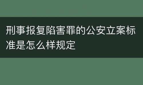 刑事报复陷害罪的公安立案标准是怎么样规定