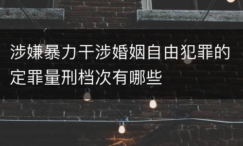 涉嫌暴力干涉婚姻自由犯罪的定罪量刑档次有哪些