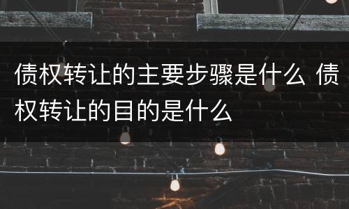 债权转让的主要步骤是什么 债权转让的目的是什么