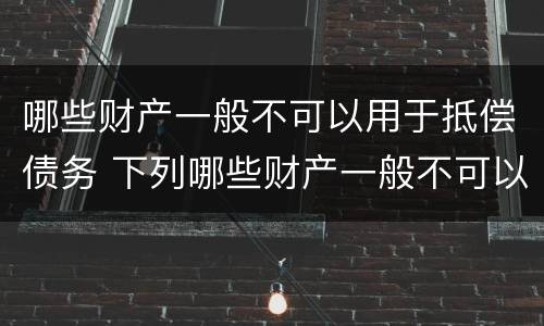 哪些财产一般不可以用于抵偿债务 下列哪些财产一般不可以用于抵偿债务