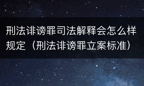 刑法诽谤罪司法解释会怎么样规定（刑法诽谤罪立案标准）