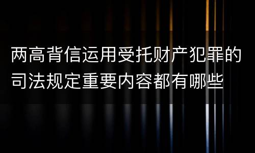 两高背信运用受托财产犯罪的司法规定重要内容都有哪些