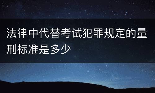法律中代替考试犯罪规定的量刑标准是多少