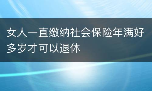 女人一直缴纳社会保险年满好多岁才可以退休