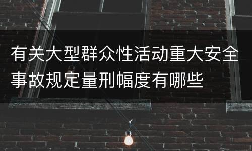 有关大型群众性活动重大安全事故规定量刑幅度有哪些