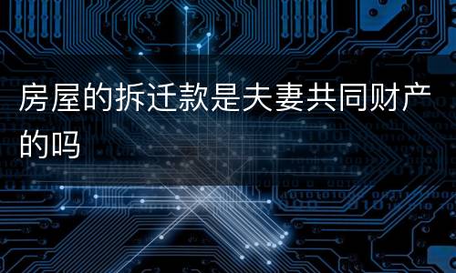 房屋的拆迁款是夫妻共同财产的吗