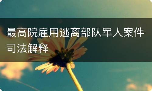 最高院雇用逃离部队军人案件司法解释