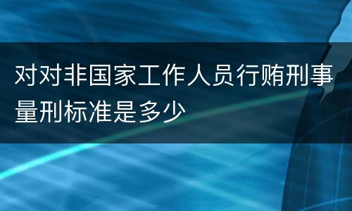 对对非国家工作人员行贿刑事量刑标准是多少