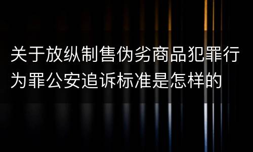 关于放纵制售伪劣商品犯罪行为罪公安追诉标准是怎样的