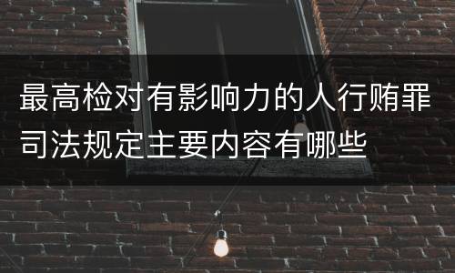 最高检对有影响力的人行贿罪司法规定主要内容有哪些