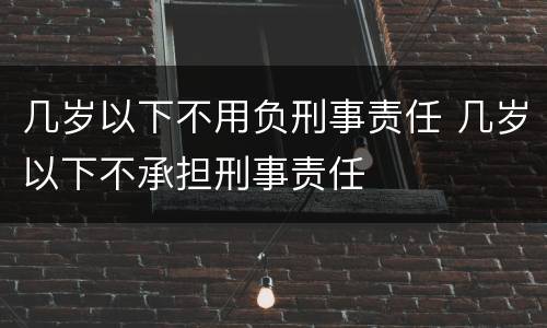 几岁以下不用负刑事责任 几岁以下不承担刑事责任