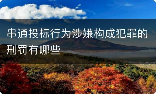 串通投标行为涉嫌构成犯罪的刑罚有哪些