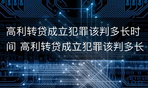 高利转贷成立犯罪该判多长时间 高利转贷成立犯罪该判多长时间刑期
