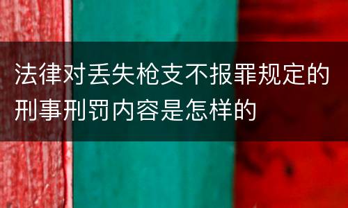 法律对丢失枪支不报罪规定的刑事刑罚内容是怎样的