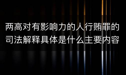两高对有影响力的人行贿罪的司法解释具体是什么主要内容
