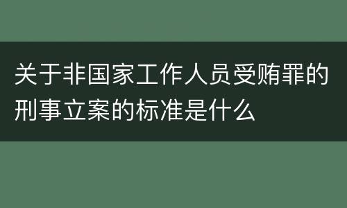 关于非国家工作人员受贿罪的刑事立案的标准是什么