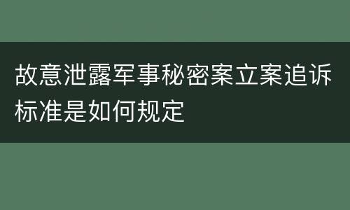 故意泄露军事秘密案立案追诉标准是如何规定