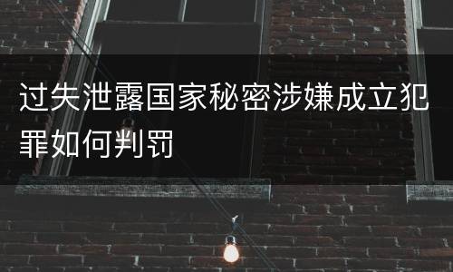 过失泄露国家秘密涉嫌成立犯罪如何判罚