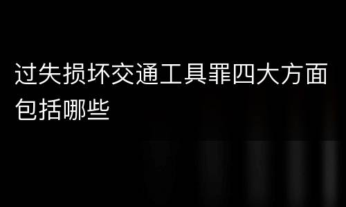过失损坏交通工具罪四大方面包括哪些