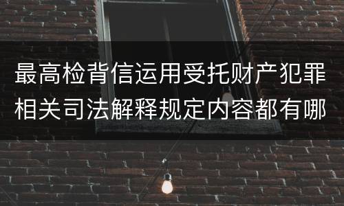 最高检背信运用受托财产犯罪相关司法解释规定内容都有哪些