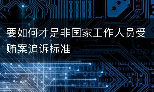 要如何才是非国家工作人员受贿案追诉标准