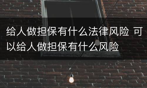 给人做担保有什么法律风险 可以给人做担保有什么风险