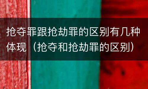 抢夺罪跟抢劫罪的区别有几种体现（抢夺和抢劫罪的区别）