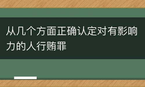 从几个方面正确认定对有影响力的人行贿罪
