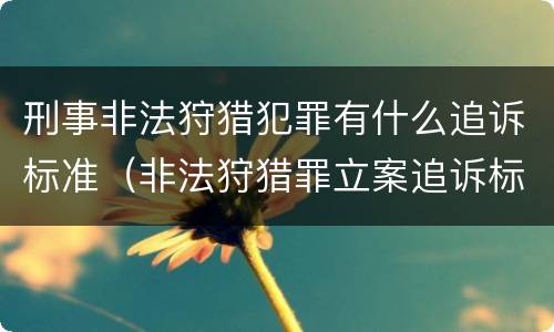 刑事非法狩猎犯罪有什么追诉标准（非法狩猎罪立案追诉标准）
