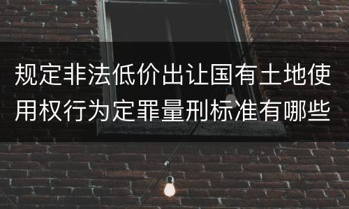 规定非法低价出让国有土地使用权行为定罪量刑标准有哪些