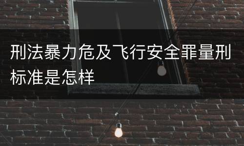 刑法暴力危及飞行安全罪量刑标准是怎样