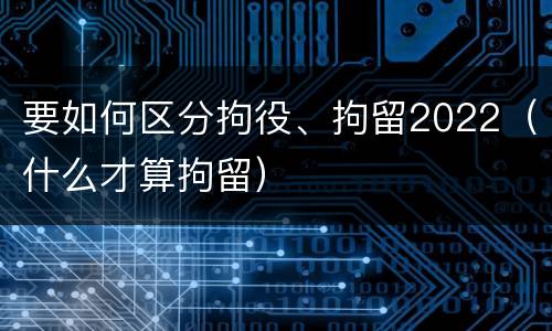 要如何区分拘役、拘留2022（什么才算拘留）