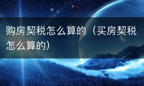购房契税怎么算的（买房契税怎么算的）