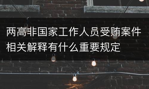 两高非国家工作人员受贿案件相关解释有什么重要规定