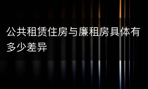 公共租赁住房与廉租房具体有多少差异