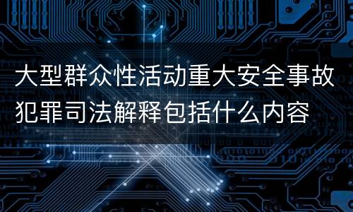 大型群众性活动重大安全事故犯罪司法解释包括什么内容