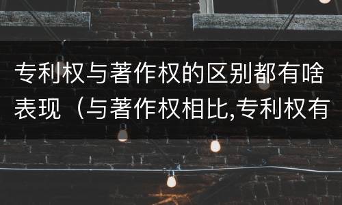 专利权与著作权的区别都有啥表现（与著作权相比,专利权有哪些特征）