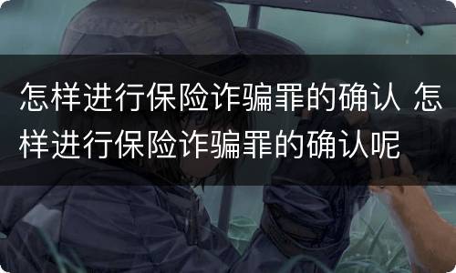 怎样进行保险诈骗罪的确认 怎样进行保险诈骗罪的确认呢
