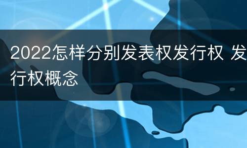 2022怎样分别发表权发行权 发行权概念