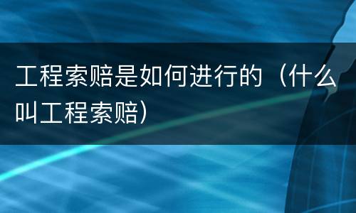 工程索赔是如何进行的（什么叫工程索赔）