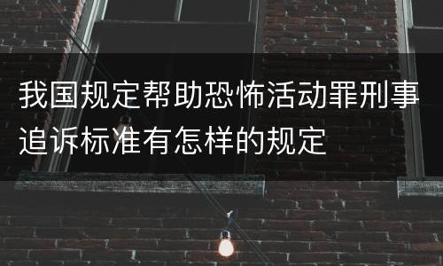 我国规定帮助恐怖活动罪刑事追诉标准有怎样的规定