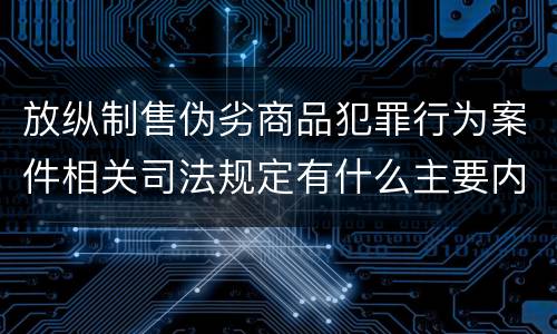 放纵制售伪劣商品犯罪行为案件相关司法规定有什么主要内容