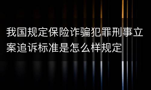 我国规定保险诈骗犯罪刑事立案追诉标准是怎么样规定