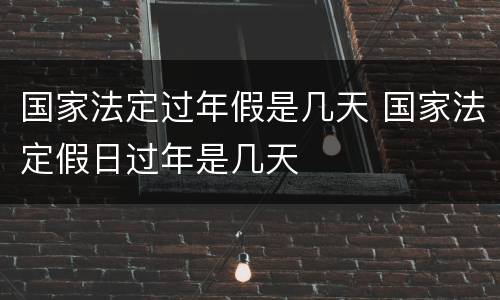 国家法定过年假是几天 国家法定假日过年是几天