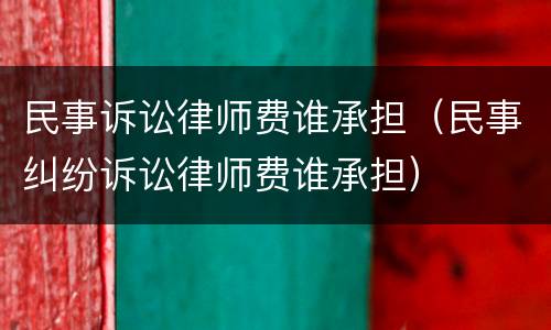 民事诉讼律师费谁承担（民事纠纷诉讼律师费谁承担）